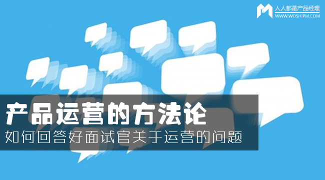 產(chǎn)品運營方法論：如何回答面試官的運營眾多問題？