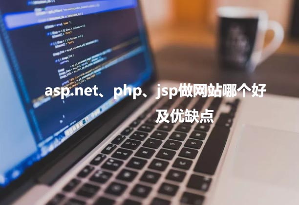 asp.net、php以及jsp做網(wǎng)站哪個好，優(yōu)缺點各是什么？